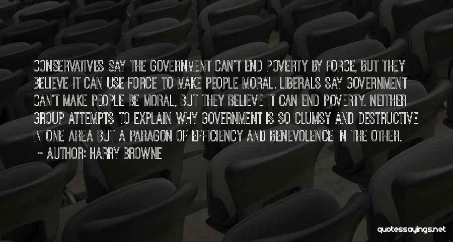 Harry Browne Quotes: Conservatives Say The Government Can't End Poverty By Force, But They Believe It Can Use Force To Make People Moral.