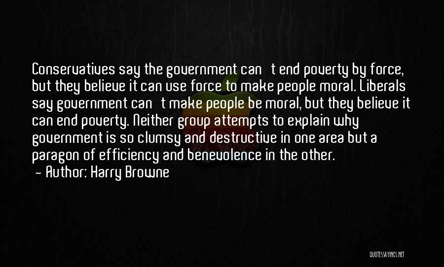 Harry Browne Quotes: Conservatives Say The Government Can't End Poverty By Force, But They Believe It Can Use Force To Make People Moral.