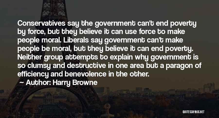 Harry Browne Quotes: Conservatives Say The Government Can't End Poverty By Force, But They Believe It Can Use Force To Make People Moral.