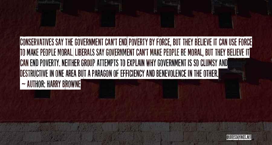 Harry Browne Quotes: Conservatives Say The Government Can't End Poverty By Force, But They Believe It Can Use Force To Make People Moral.