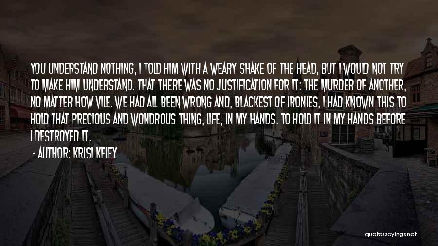 Krisi Keley Quotes: You Understand Nothing, I Told Him With A Weary Shake Of The Head, But I Would Not Try To Make