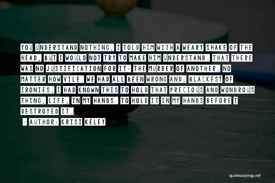 Krisi Keley Quotes: You Understand Nothing, I Told Him With A Weary Shake Of The Head, But I Would Not Try To Make