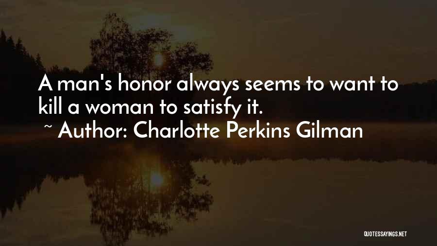 Charlotte Perkins Gilman Quotes: A Man's Honor Always Seems To Want To Kill A Woman To Satisfy It.