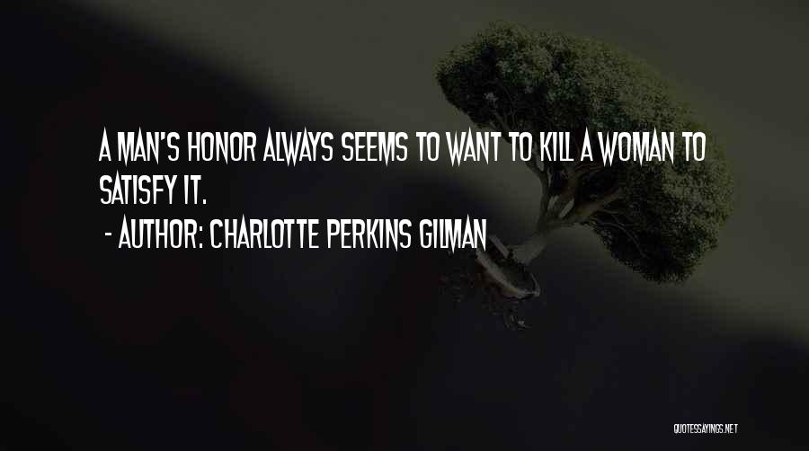 Charlotte Perkins Gilman Quotes: A Man's Honor Always Seems To Want To Kill A Woman To Satisfy It.