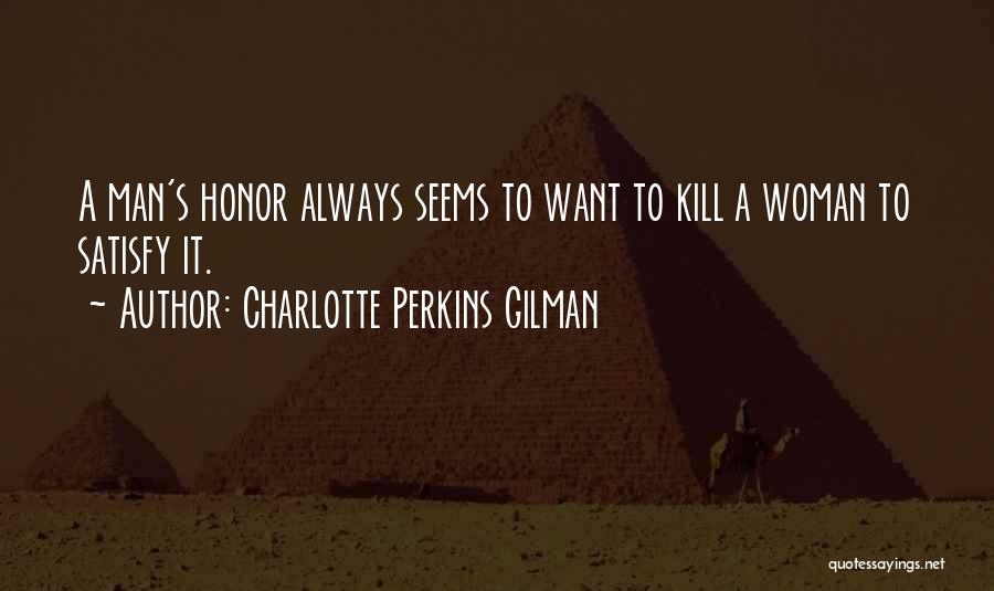 Charlotte Perkins Gilman Quotes: A Man's Honor Always Seems To Want To Kill A Woman To Satisfy It.