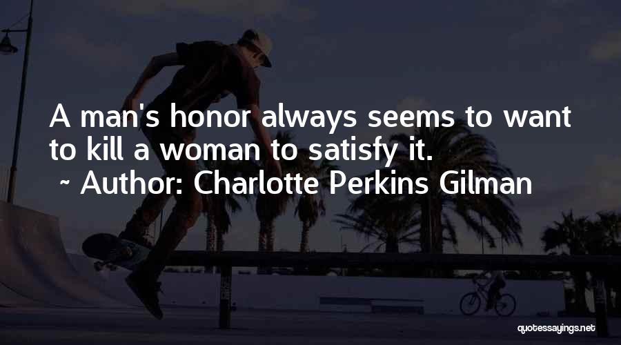 Charlotte Perkins Gilman Quotes: A Man's Honor Always Seems To Want To Kill A Woman To Satisfy It.