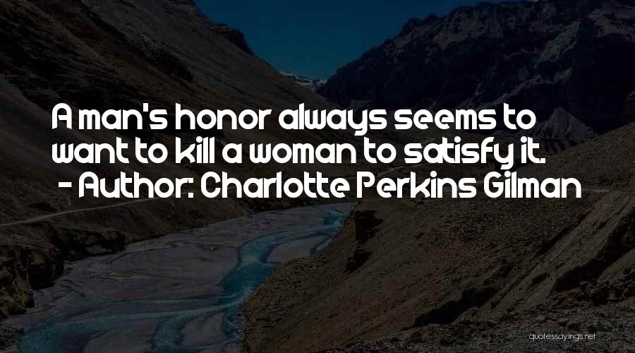 Charlotte Perkins Gilman Quotes: A Man's Honor Always Seems To Want To Kill A Woman To Satisfy It.