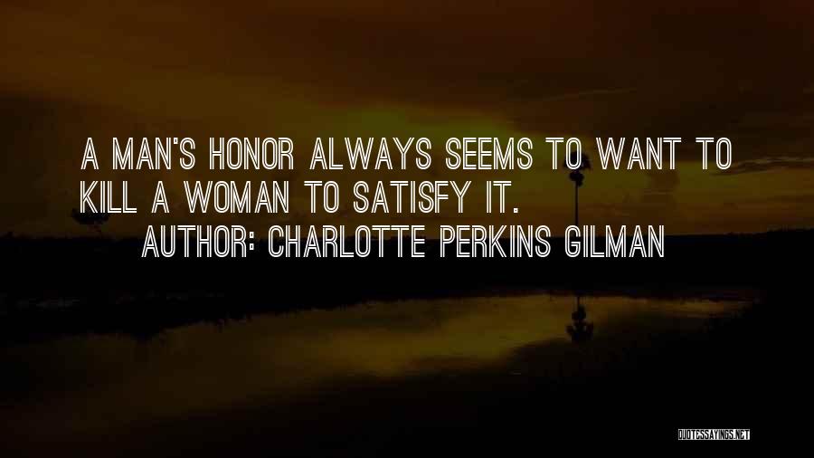 Charlotte Perkins Gilman Quotes: A Man's Honor Always Seems To Want To Kill A Woman To Satisfy It.