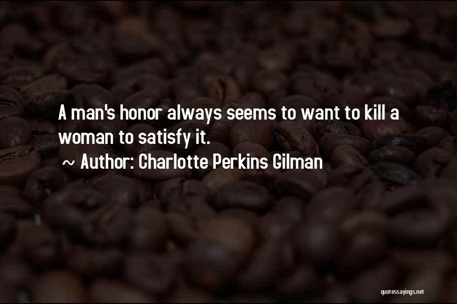 Charlotte Perkins Gilman Quotes: A Man's Honor Always Seems To Want To Kill A Woman To Satisfy It.