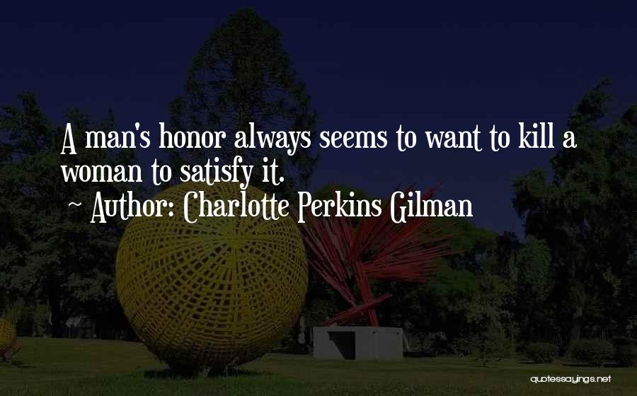 Charlotte Perkins Gilman Quotes: A Man's Honor Always Seems To Want To Kill A Woman To Satisfy It.