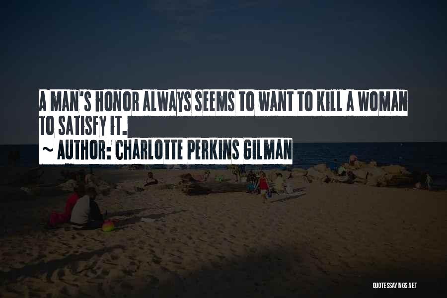 Charlotte Perkins Gilman Quotes: A Man's Honor Always Seems To Want To Kill A Woman To Satisfy It.