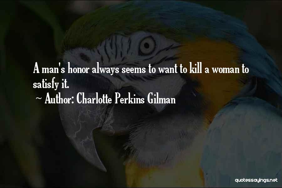 Charlotte Perkins Gilman Quotes: A Man's Honor Always Seems To Want To Kill A Woman To Satisfy It.