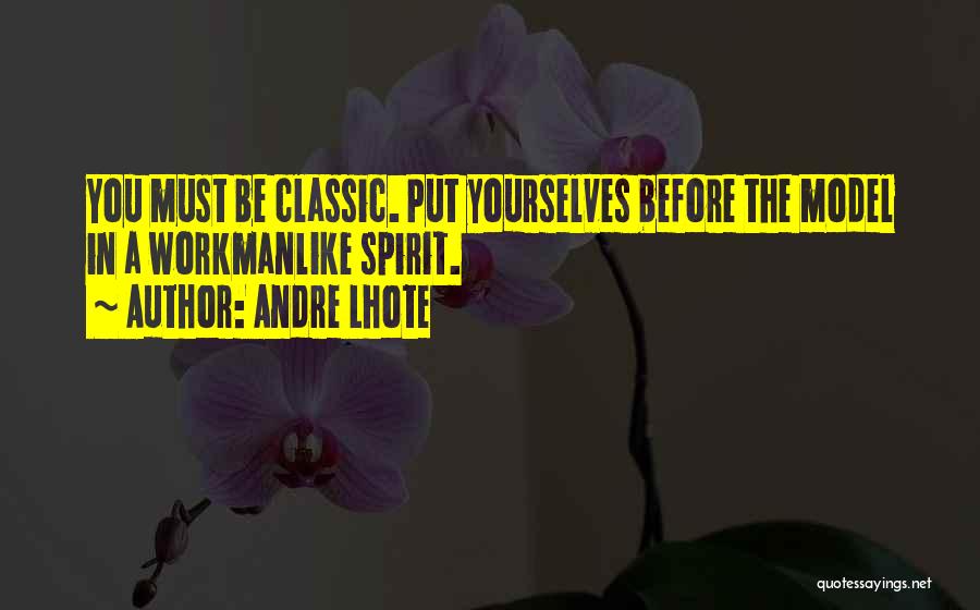 Andre Lhote Quotes: You Must Be Classic. Put Yourselves Before The Model In A Workmanlike Spirit.