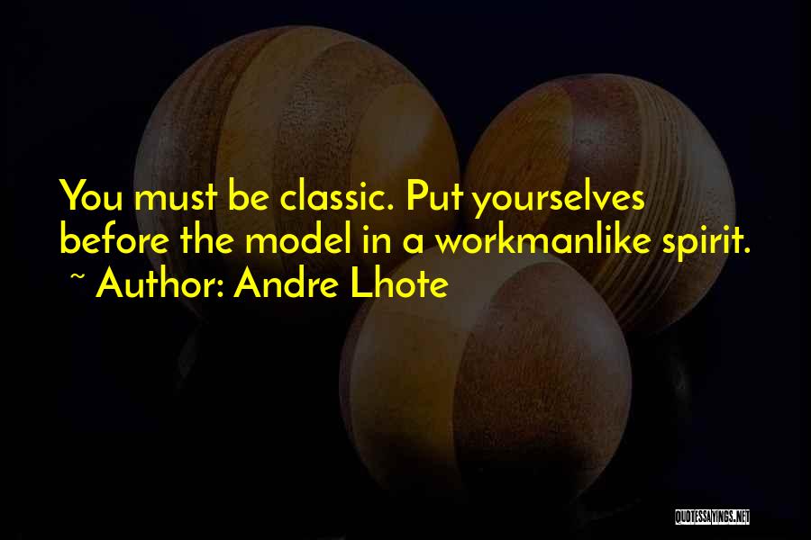 Andre Lhote Quotes: You Must Be Classic. Put Yourselves Before The Model In A Workmanlike Spirit.
