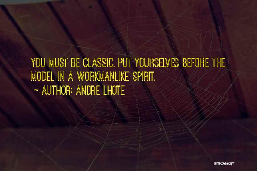 Andre Lhote Quotes: You Must Be Classic. Put Yourselves Before The Model In A Workmanlike Spirit.