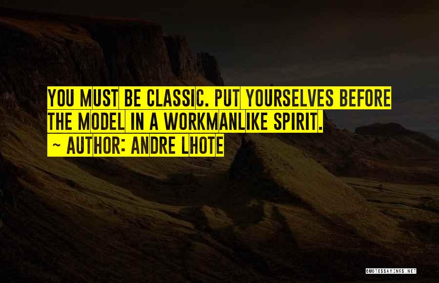 Andre Lhote Quotes: You Must Be Classic. Put Yourselves Before The Model In A Workmanlike Spirit.