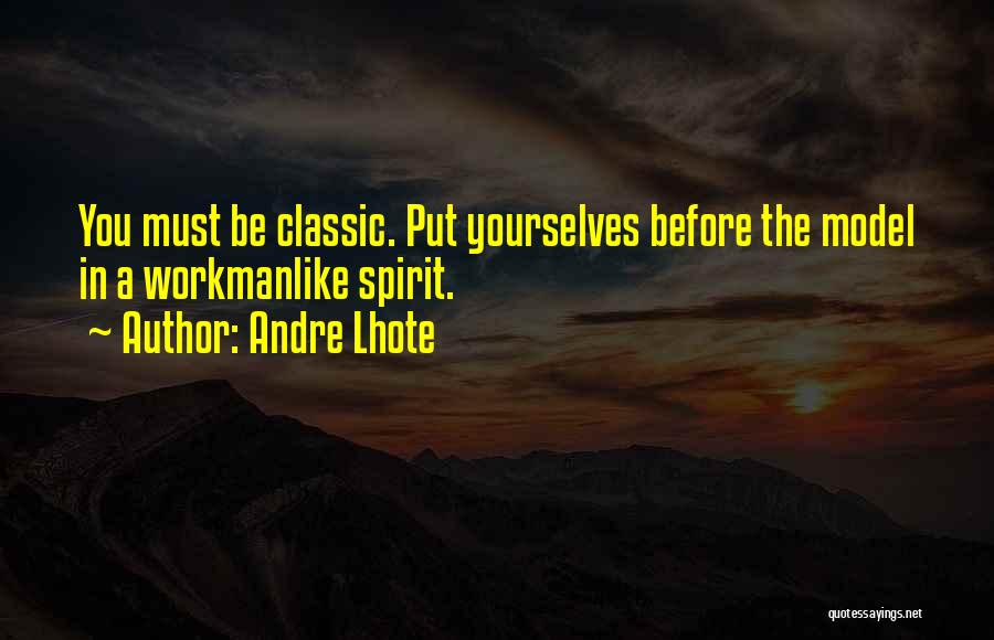 Andre Lhote Quotes: You Must Be Classic. Put Yourselves Before The Model In A Workmanlike Spirit.
