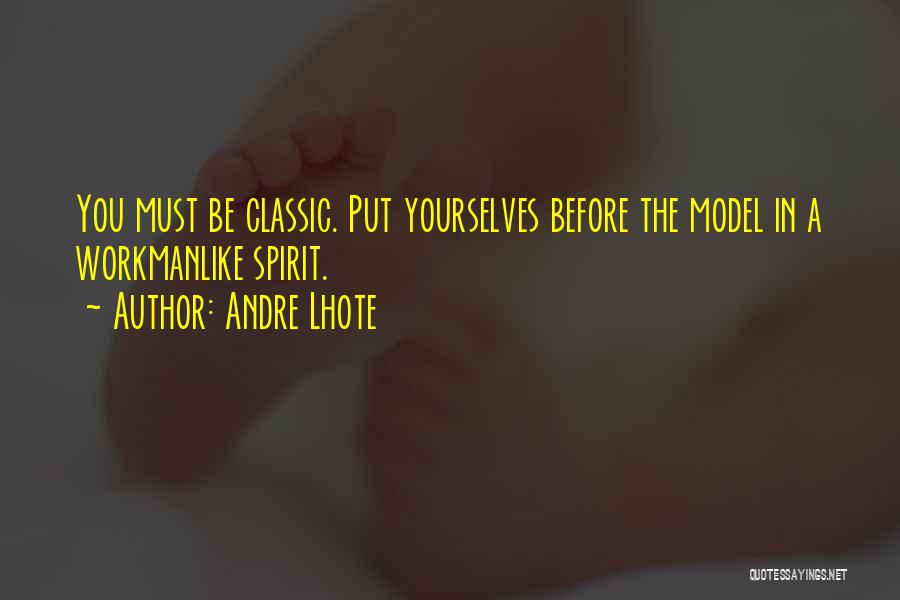 Andre Lhote Quotes: You Must Be Classic. Put Yourselves Before The Model In A Workmanlike Spirit.