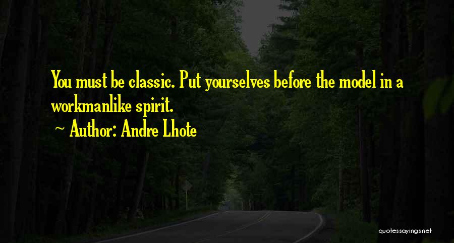 Andre Lhote Quotes: You Must Be Classic. Put Yourselves Before The Model In A Workmanlike Spirit.