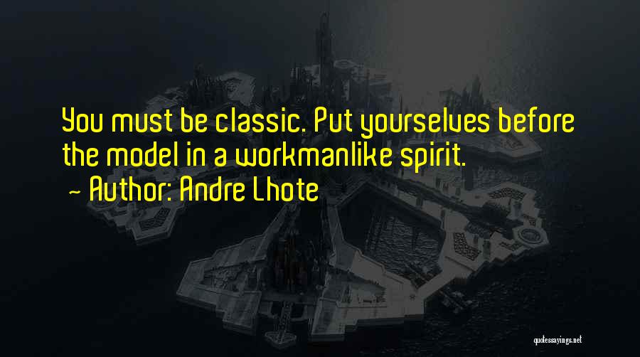 Andre Lhote Quotes: You Must Be Classic. Put Yourselves Before The Model In A Workmanlike Spirit.