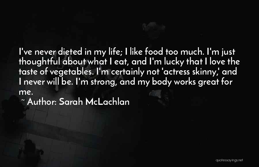 Sarah McLachlan Quotes: I've Never Dieted In My Life; I Like Food Too Much. I'm Just Thoughtful About What I Eat, And I'm