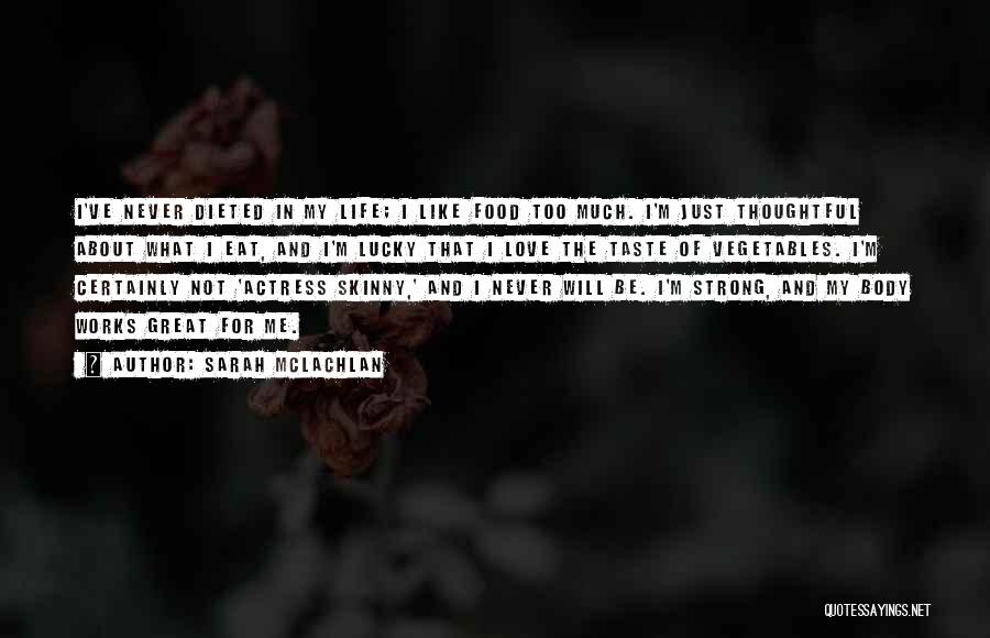 Sarah McLachlan Quotes: I've Never Dieted In My Life; I Like Food Too Much. I'm Just Thoughtful About What I Eat, And I'm