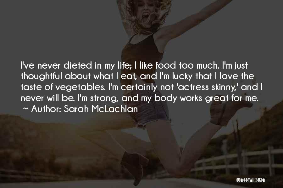 Sarah McLachlan Quotes: I've Never Dieted In My Life; I Like Food Too Much. I'm Just Thoughtful About What I Eat, And I'm