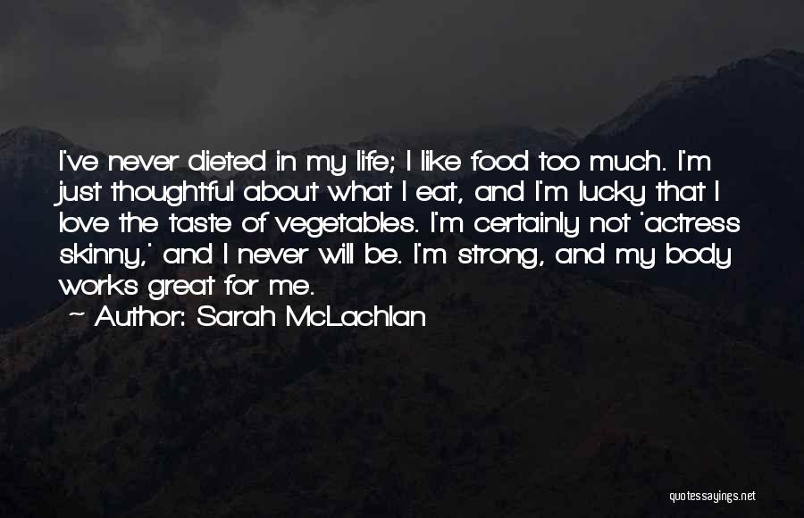 Sarah McLachlan Quotes: I've Never Dieted In My Life; I Like Food Too Much. I'm Just Thoughtful About What I Eat, And I'm