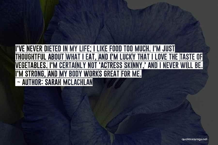 Sarah McLachlan Quotes: I've Never Dieted In My Life; I Like Food Too Much. I'm Just Thoughtful About What I Eat, And I'm