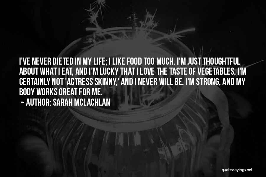 Sarah McLachlan Quotes: I've Never Dieted In My Life; I Like Food Too Much. I'm Just Thoughtful About What I Eat, And I'm