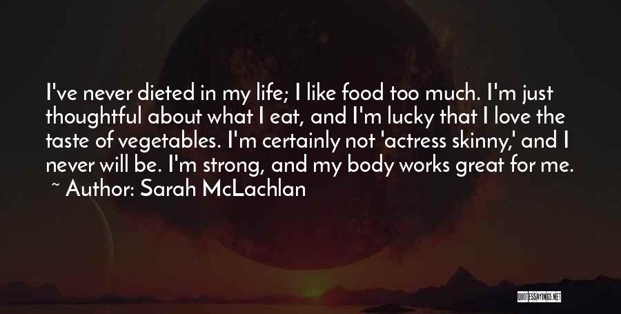 Sarah McLachlan Quotes: I've Never Dieted In My Life; I Like Food Too Much. I'm Just Thoughtful About What I Eat, And I'm