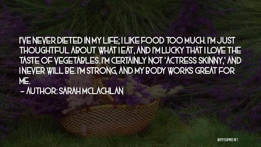 Sarah McLachlan Quotes: I've Never Dieted In My Life; I Like Food Too Much. I'm Just Thoughtful About What I Eat, And I'm