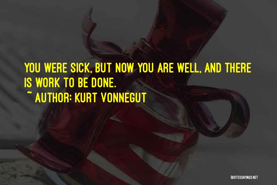 Kurt Vonnegut Quotes: You Were Sick, But Now You Are Well, And There Is Work To Be Done.