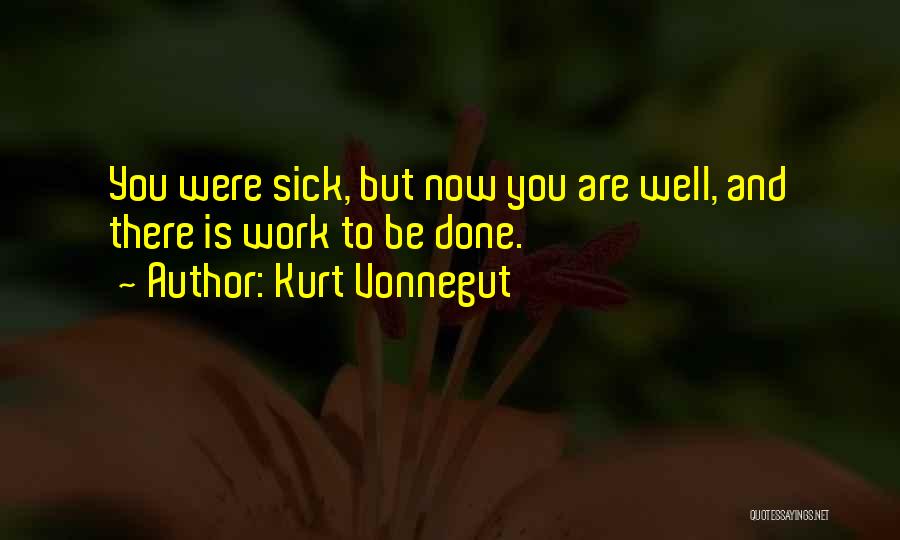 Kurt Vonnegut Quotes: You Were Sick, But Now You Are Well, And There Is Work To Be Done.