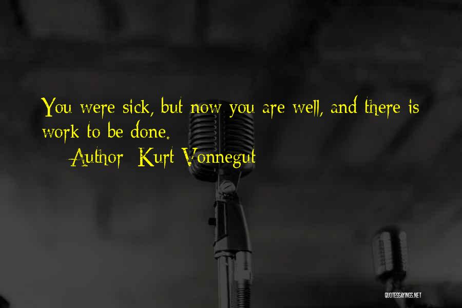 Kurt Vonnegut Quotes: You Were Sick, But Now You Are Well, And There Is Work To Be Done.