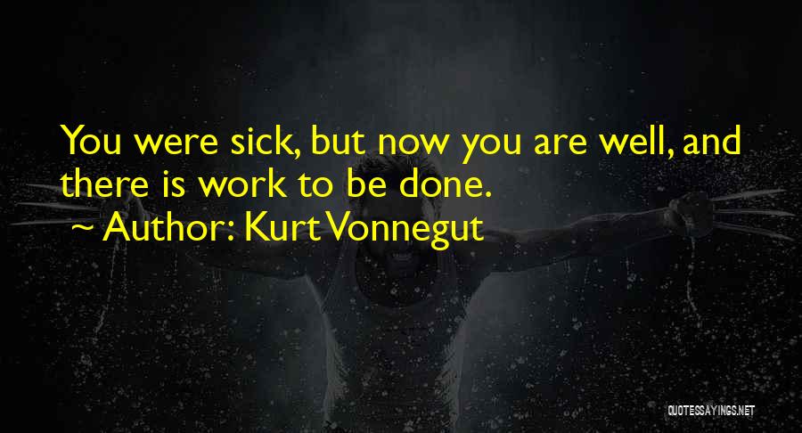 Kurt Vonnegut Quotes: You Were Sick, But Now You Are Well, And There Is Work To Be Done.