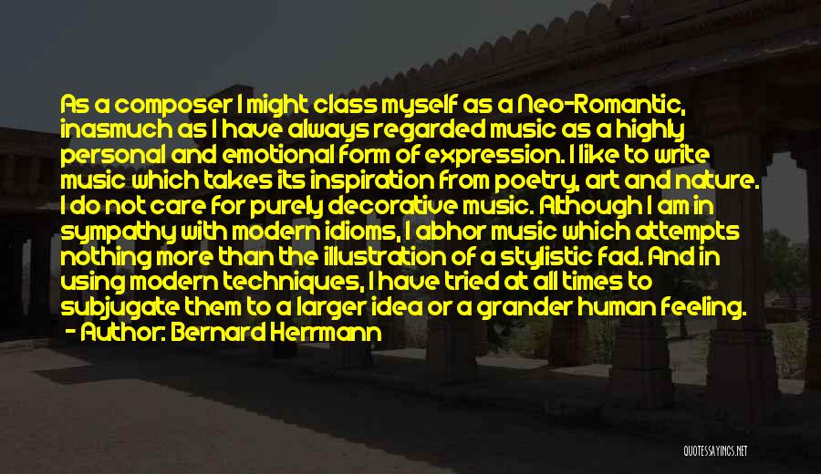 Bernard Herrmann Quotes: As A Composer I Might Class Myself As A Neo-romantic, Inasmuch As I Have Always Regarded Music As A Highly