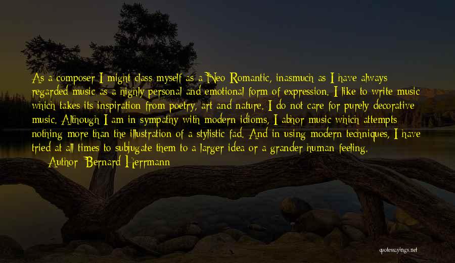 Bernard Herrmann Quotes: As A Composer I Might Class Myself As A Neo-romantic, Inasmuch As I Have Always Regarded Music As A Highly