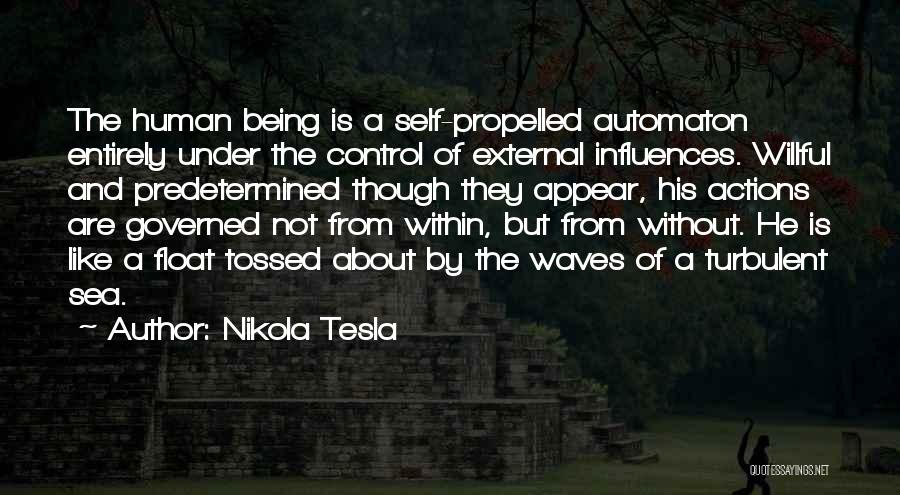 Nikola Tesla Quotes: The Human Being Is A Self-propelled Automaton Entirely Under The Control Of External Influences. Willful And Predetermined Though They Appear,