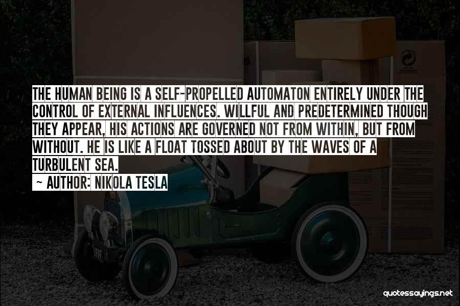 Nikola Tesla Quotes: The Human Being Is A Self-propelled Automaton Entirely Under The Control Of External Influences. Willful And Predetermined Though They Appear,