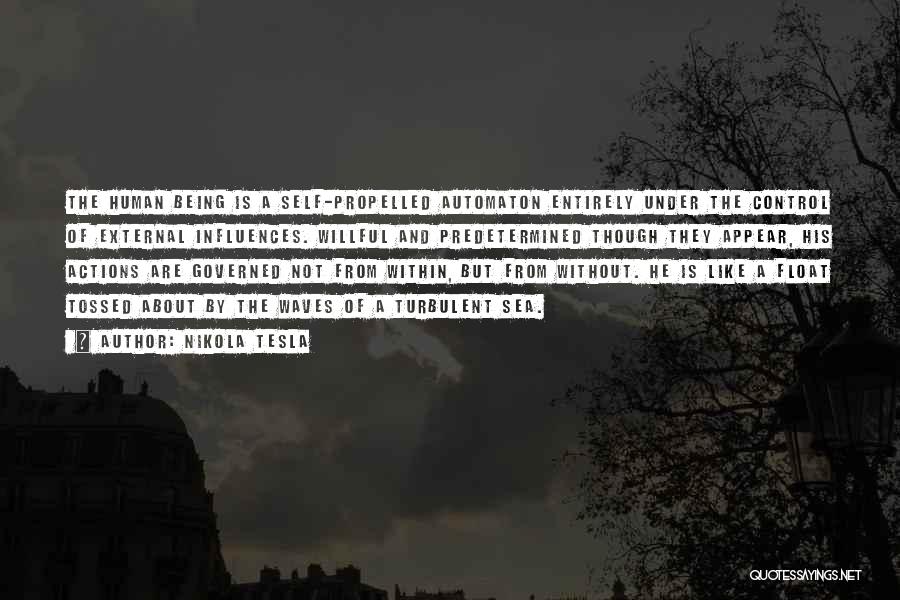 Nikola Tesla Quotes: The Human Being Is A Self-propelled Automaton Entirely Under The Control Of External Influences. Willful And Predetermined Though They Appear,