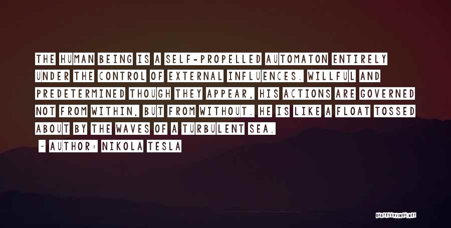 Nikola Tesla Quotes: The Human Being Is A Self-propelled Automaton Entirely Under The Control Of External Influences. Willful And Predetermined Though They Appear,