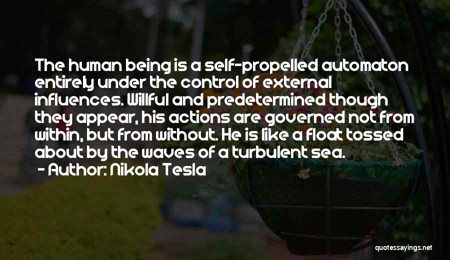 Nikola Tesla Quotes: The Human Being Is A Self-propelled Automaton Entirely Under The Control Of External Influences. Willful And Predetermined Though They Appear,