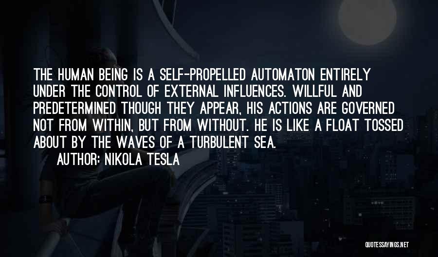 Nikola Tesla Quotes: The Human Being Is A Self-propelled Automaton Entirely Under The Control Of External Influences. Willful And Predetermined Though They Appear,