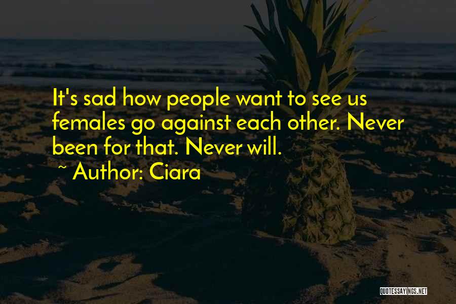 Ciara Quotes: It's Sad How People Want To See Us Females Go Against Each Other. Never Been For That. Never Will.