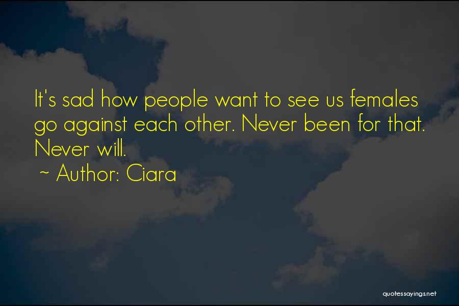 Ciara Quotes: It's Sad How People Want To See Us Females Go Against Each Other. Never Been For That. Never Will.