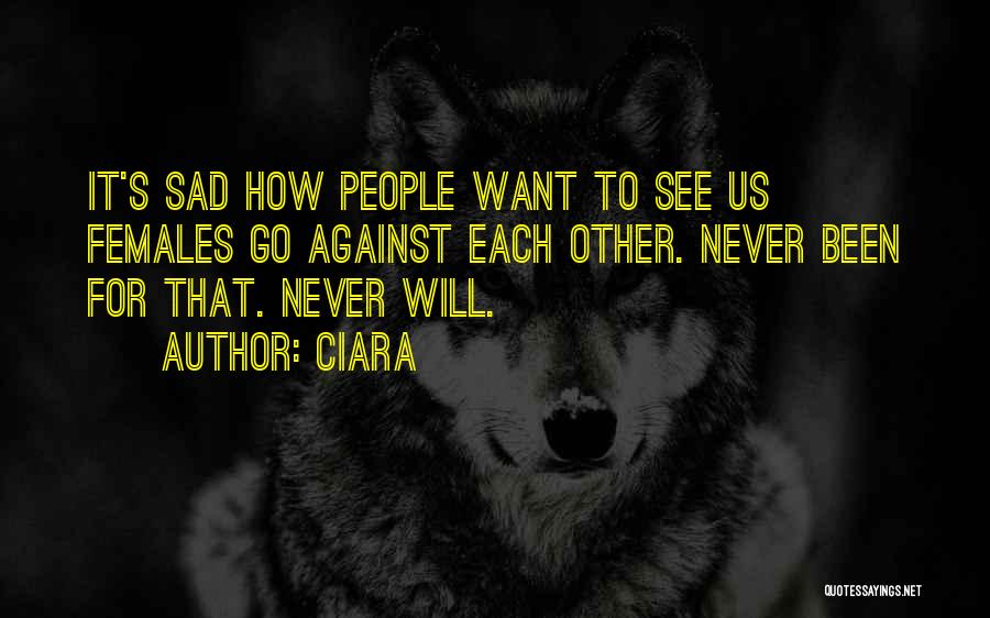 Ciara Quotes: It's Sad How People Want To See Us Females Go Against Each Other. Never Been For That. Never Will.