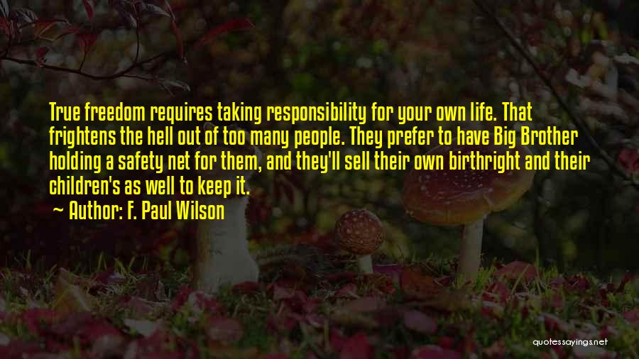 F. Paul Wilson Quotes: True Freedom Requires Taking Responsibility For Your Own Life. That Frightens The Hell Out Of Too Many People. They Prefer