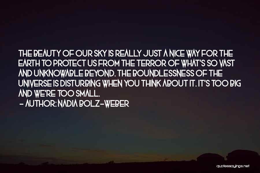 Nadia Bolz-Weber Quotes: The Beauty Of Our Sky Is Really Just A Nice Way For The Earth To Protect Us From The Terror