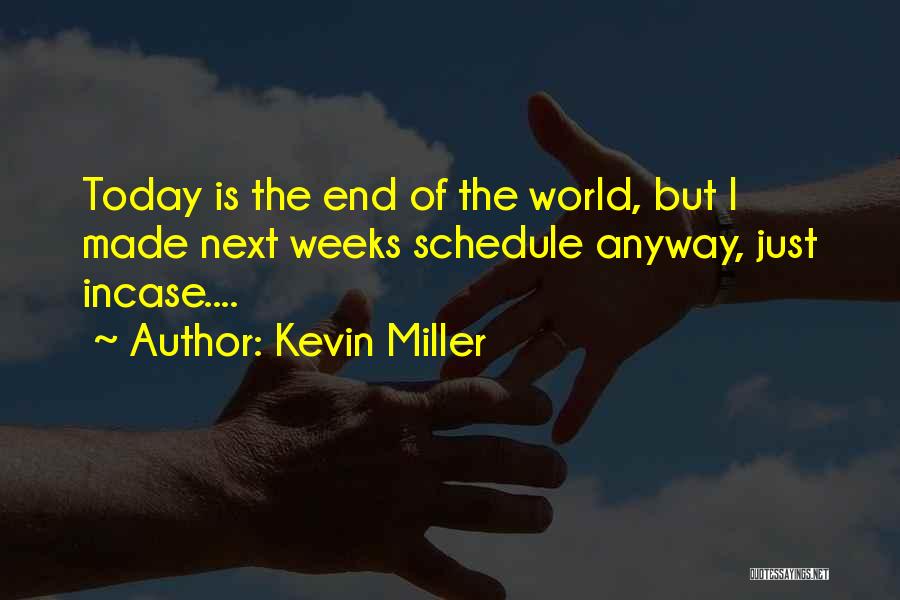 Kevin Miller Quotes: Today Is The End Of The World, But I Made Next Weeks Schedule Anyway, Just Incase....
